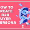 How to Create a B2B Buyer Persona